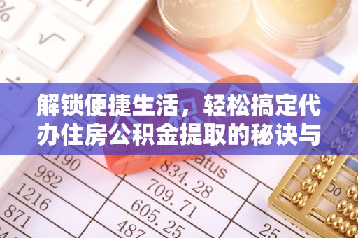 青神解锁便捷生活，轻松搞定代办住房公积金提取的秘诀与技巧