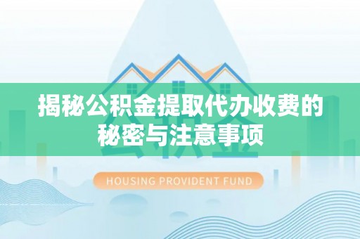 青神揭秘公积金提取代办收费的秘密与注意事项