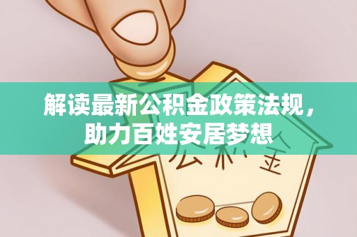 青神解读最新公积金政策法规，助力百姓安居梦想