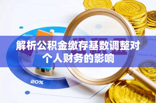 青神解析公积金缴存基数调整对个人财务的影响
