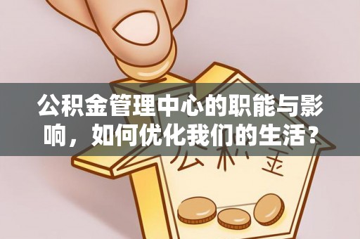 青神公积金管理中心的职能与影响，如何优化我们的生活？