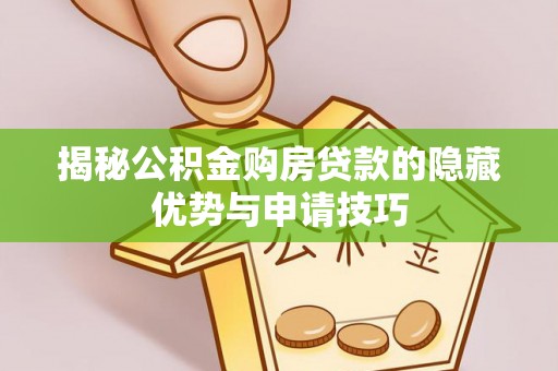 青神揭秘公积金购房贷款的隐藏优势与申请技巧