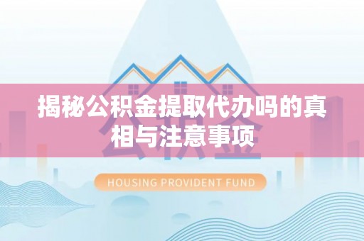 青神揭秘公积金提取代办吗的真相与注意事项