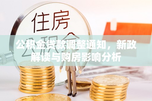青神公积金贷款调整通知，新政解读与购房影响分析