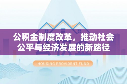 青神公积金制度改革，推动社会公平与经济发展的新路径