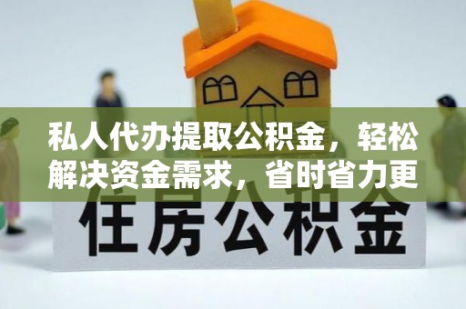 青神私人代办提取公积金，轻松解决资金需求，省时省力更高效