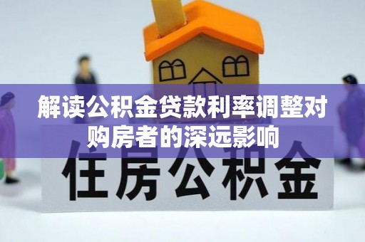 青神解读公积金贷款利率调整对购房者的深远影响