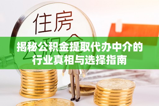 青神揭秘公积金提取代办中介的行业真相与选择指南