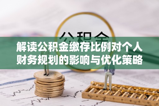 青神解读公积金缴存比例对个人财务规划的影响与优化策略