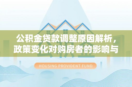 青神公积金贷款调整原因解析，政策变化对购房者的影响与应对