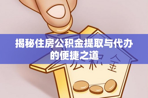 青神揭秘住房公积金提取与代办的便捷之道