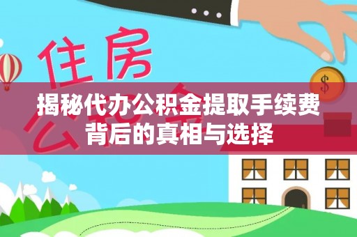 青神揭秘代办公积金提取手续费背后的真相与选择