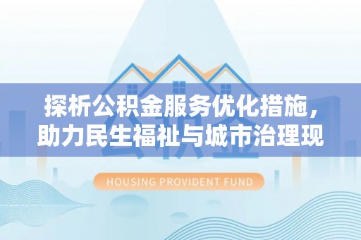 青神探析公积金服务优化措施，助力民生福祉与城市治理现代化