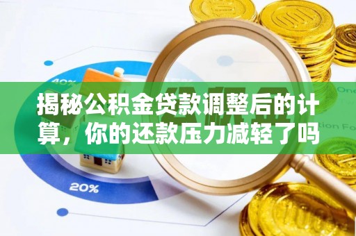 青神揭秘公积金贷款调整后的计算，你的还款压力减轻了吗？