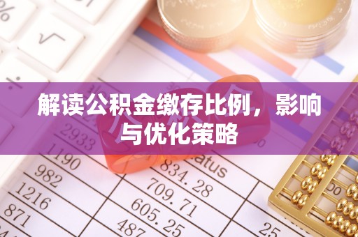 青神解读公积金缴存比例，影响与优化策略