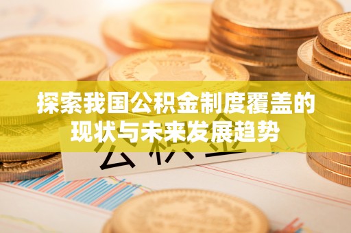青神探索我国公积金制度覆盖的现状与未来发展趋势