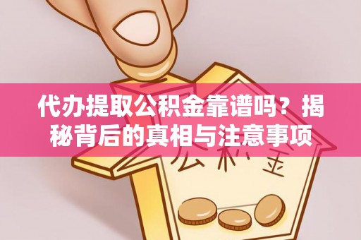 青神代办提取公积金靠谱吗？揭秘背后的真相与注意事项