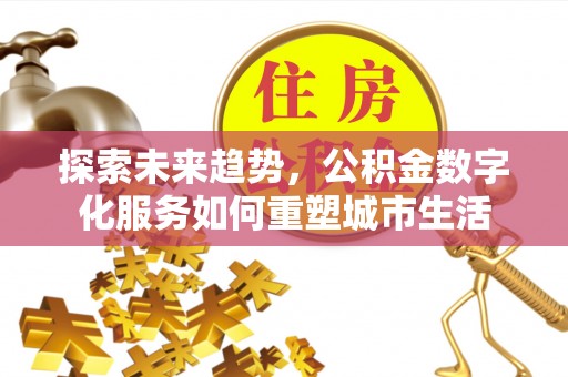 青神探索未来趋势，公积金数字化服务如何重塑城市生活