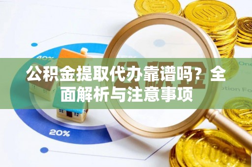 青神公积金提取代办靠谱吗？全面解析与注意事项
