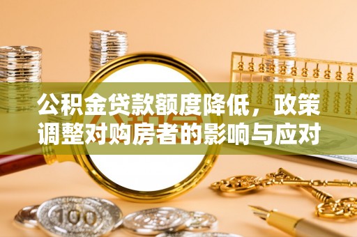青神公积金贷款额度降低，政策调整对购房者的影响与应对策略