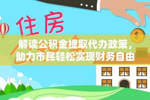 青神解读公积金提取代办政策，助力市民轻松实现财务自由