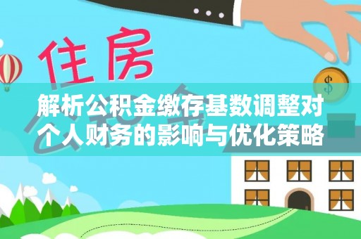 青神解析公积金缴存基数调整对个人财务的影响与优化策略