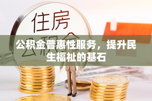 青神公积金普惠性服务，提升民生福祉的基石