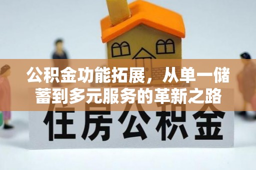 青神公积金功能拓展，从单一储蓄到多元服务的革新之路