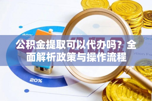 青神公积金提取可以代办吗？全面解析政策与操作流程