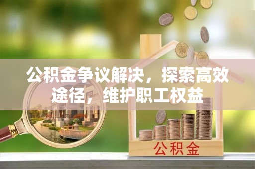 青神公积金争议解决，探索高效途径，维护职工权益
