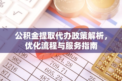 青神公积金提取代办政策解析，优化流程与服务指南