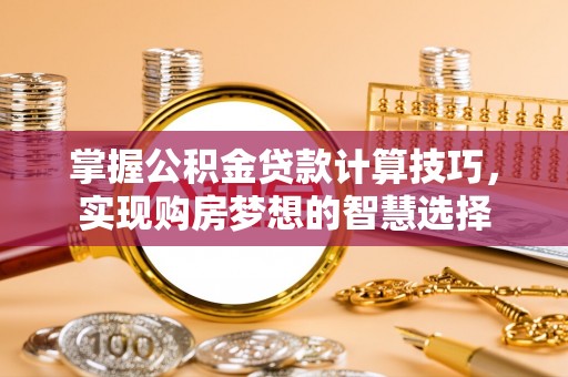 青神掌握公积金贷款计算技巧，实现购房梦想的智慧选择