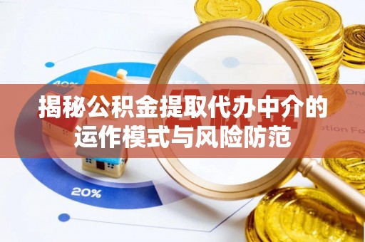 青神揭秘公积金提取代办中介的运作模式与风险防范