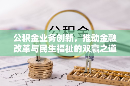 青神公积金业务创新，推动金融改革与民生福祉的双赢之道
