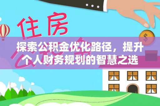 青神探索公积金优化路径，提升个人财务规划的智慧之选