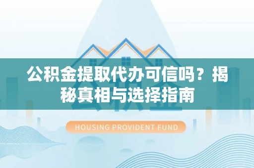 青神公积金提取代办可信吗？揭秘真相与选择指南
