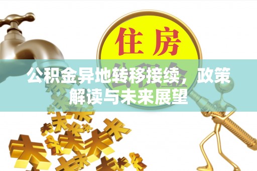 青神公积金异地转移接续，政策解读与未来展望