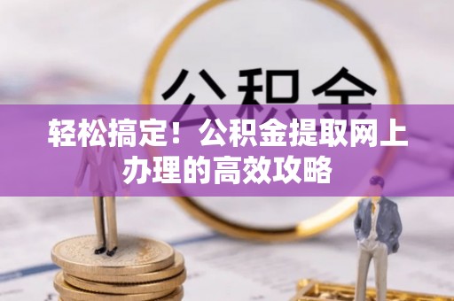 青神轻松搞定！公积金提取网上办理的高效攻略
