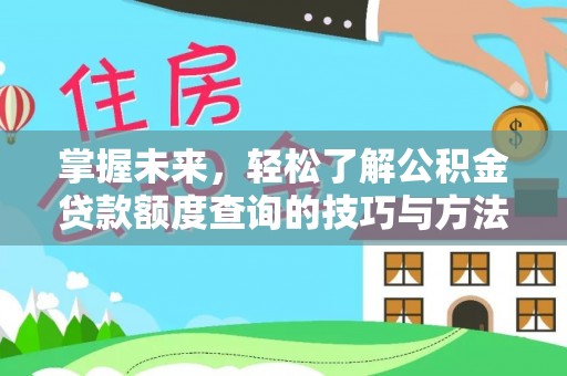 青神掌握未来，轻松了解公积金贷款额度查询的技巧与方法
