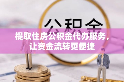 青神提取住房公积金代办服务，让资金流转更便捷