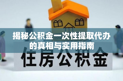 青神揭秘公积金一次性提取代办的真相与实用指南