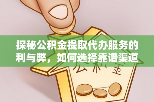 青神探秘公积金提取代办服务的利与弊，如何选择靠谱渠道？