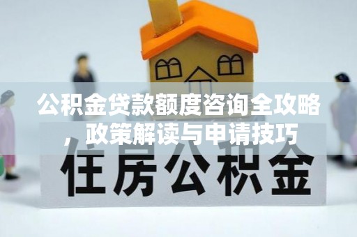 青神公积金贷款额度咨询全攻略，政策解读与申请技巧