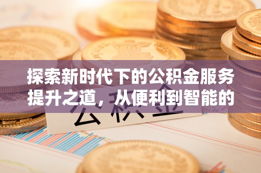青神探索新时代下的公积金服务提升之道，从便利到智能的全面升级