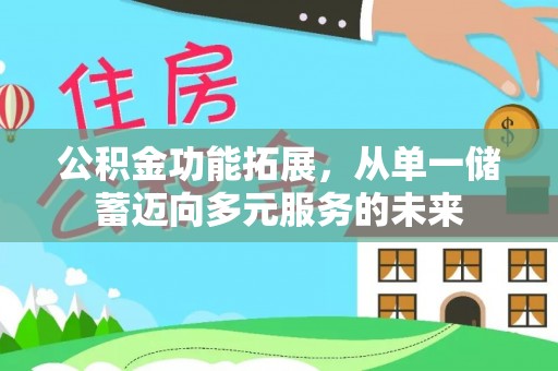 青神公积金功能拓展，从单一储蓄迈向多元服务的未来