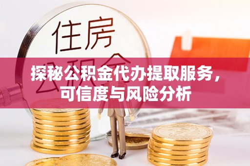 青神探秘公积金代办提取服务，可信度与风险分析