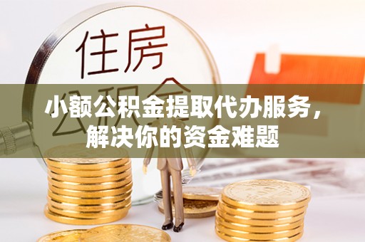 青神小额公积金提取代办服务，解决你的资金难题