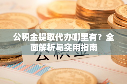 青神公积金提取代办哪里有？全面解析与实用指南