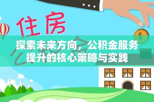 青神探索未来方向，公积金服务提升的核心策略与实践