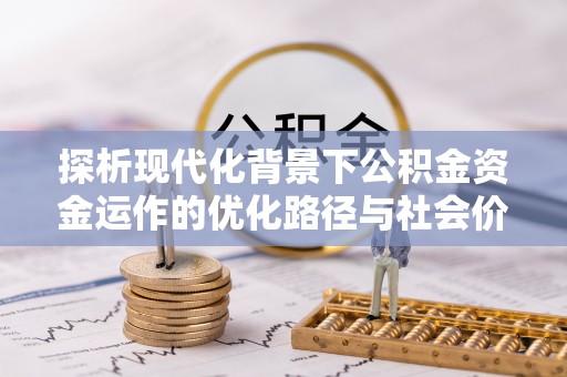 青神探析现代化背景下公积金资金运作的优化路径与社会价值